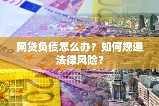 北京网贷负债怎么办？如何规避法律风险？
