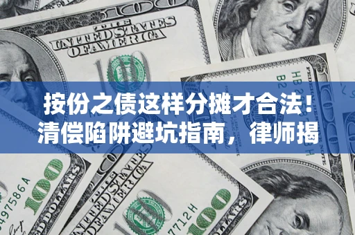北京按份之债这样分摊才合法！清偿陷阱避坑指南，律师揭秘关键条款