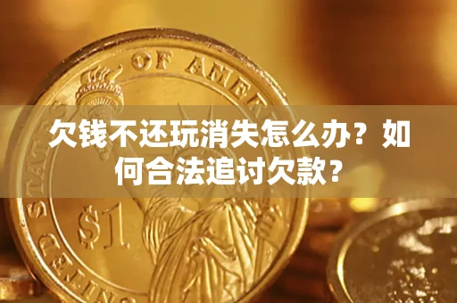 北京欠钱不还玩消失怎么办？如何合法追讨欠款？