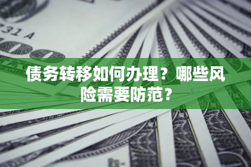 北京债务转移如何办理？哪些风险需要防范？