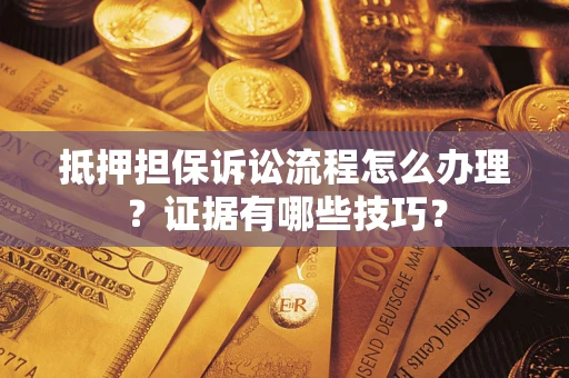 北京抵押担保诉讼流程怎么办理？证据有哪些技巧？