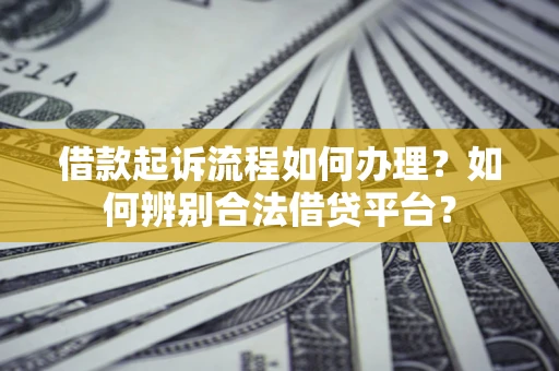 北京借款起诉流程如何办理？如何辨别合法借贷平台？