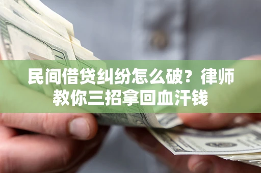北京民间借贷纠纷怎么破？律师教你三招拿回血汗钱