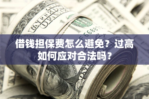 北京借钱担保费怎么避免？过高如何应对合法吗？