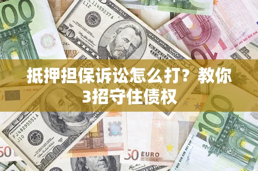 北京抵押担保诉讼怎么打？教你3招守住债权