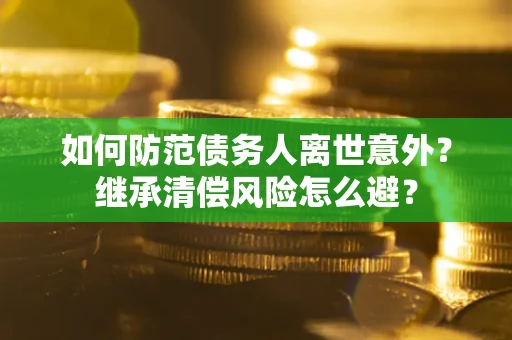 北京如何防范债务人离世意外？继承清偿风险怎么避？