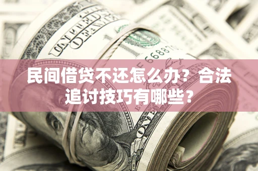 北京民间借贷不还怎么办？合法追讨技巧有哪些？