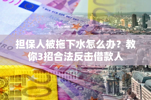 北京担保人被拖下水怎么办？教你3招合法反击借款人