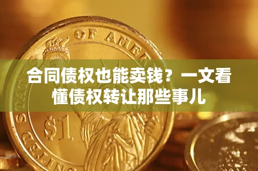北京合同债权也能卖钱？一文看懂债权转让那些事儿