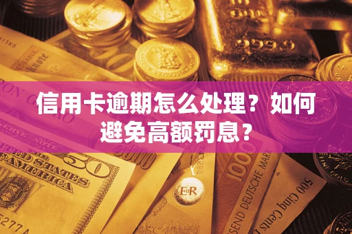 北京信用卡逾期怎么处理？如何避免高额罚息？
