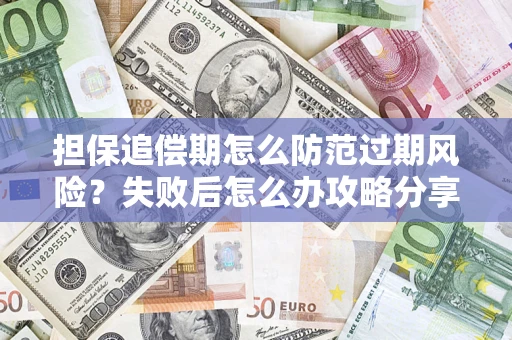 北京担保追偿期怎么防范过期风险？失败后怎么办攻略分享