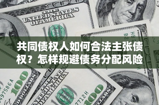 北京共同债权人如何合法主张债权？怎样规避债务分配风险？
