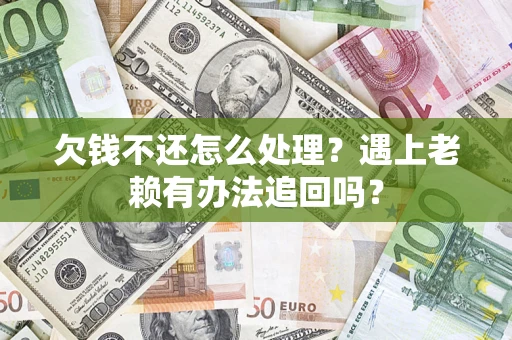 北京欠钱不还怎么处理？遇上老赖有办法追回吗？