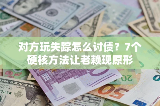 北京对方玩失踪怎么讨债？7个硬核方法让老赖现原形