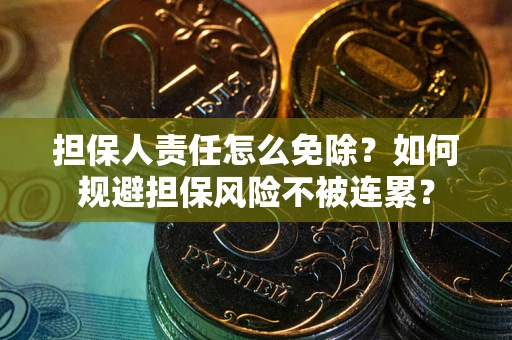 北京担保人责任怎么免除？如何规避担保风险不被连累？