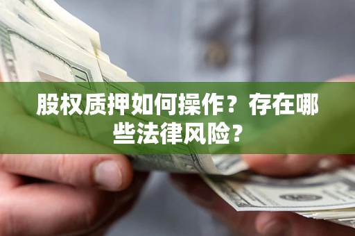 北京股权质押如何操作？存在哪些法律风险？