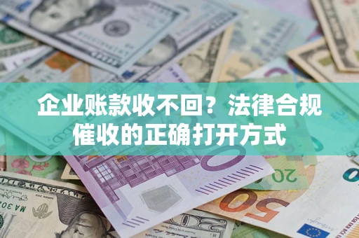 北京企业账款收不回？法律合规催收的正确打开方式