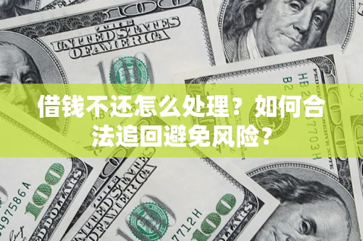 北京借钱不还怎么处理？如何合法追回避免风险？