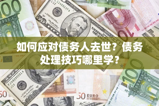 北京如何应对债务人去世？债务处理技巧哪里学？