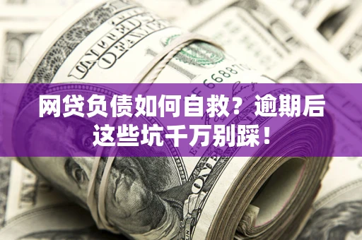 北京网贷负债如何自救？逾期后这些坑千万别踩！