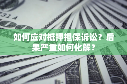 北京如何应对抵押担保诉讼？后果严重如何化解？