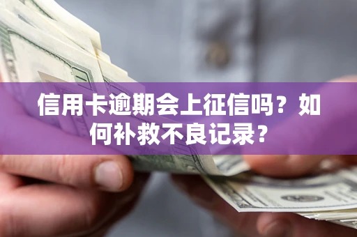 北京信用卡逾期会上征信吗？如何补救不良记录？