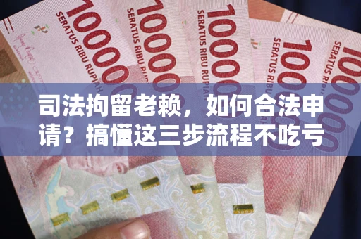 北京司法拘留老赖，如何合法申请？搞懂这三步流程不吃亏！