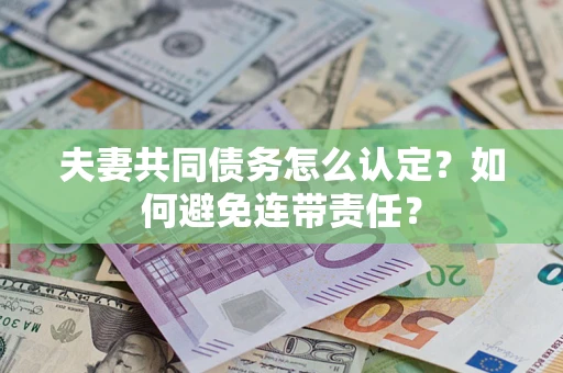北京夫妻共同债务怎么认定？如何避免连带责任？