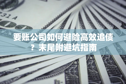 北京要账公司如何避险高效追债？末尾附避坑指南