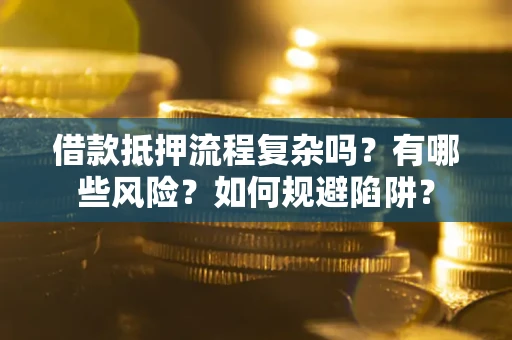北京借款抵押流程复杂吗？有哪些风险？如何规避陷阱？