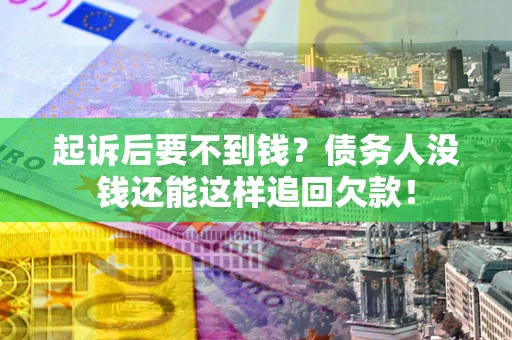 北京起诉后要不到钱？债务人没钱还能这样追回欠款！