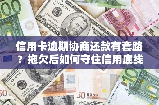 北京信用卡逾期协商还款有套路？拖欠后如何守住信用底线？