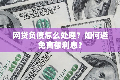 北京网贷负债怎么处理？如何避免高额利息？