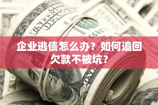 北京企业逃债怎么办？如何追回欠款不被坑？