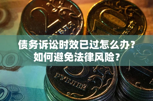 北京债务诉讼时效已过怎么办？如何避免法律风险？