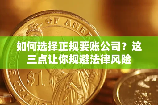 北京如何选择正规要账公司？这三点让你规避法律风险