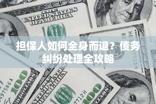 北京担保人如何全身而退？债务纠纷处理全攻略