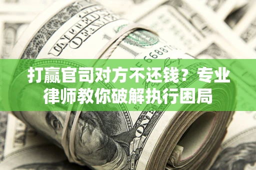 北京打赢官司对方不还钱？专业律师教你破解执行困局