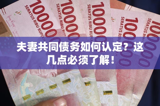 北京夫妻共同债务如何认定？这几点必须了解！