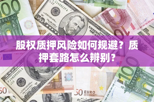 北京股权质押风险如何规避？质押套路怎么辨别？