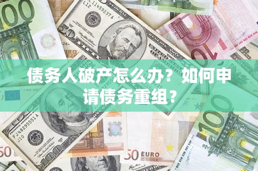 北京债务人破产怎么办？如何申请债务重组？