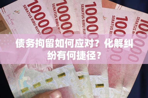 北京债务拘留如何应对？化解纠纷有何捷径？