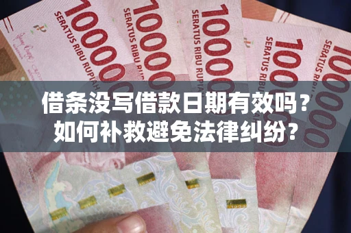 北京借条没写借款日期有效吗？如何补救避免法律纠纷？
