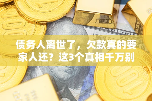 北京债务人离世了，欠款真的要家人还？这3个真相千万别弄错