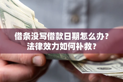 北京借条没写借款日期怎么办?法律效力如何补救? 北京借条没写借款日期怎么办?法律效力如何补救?
