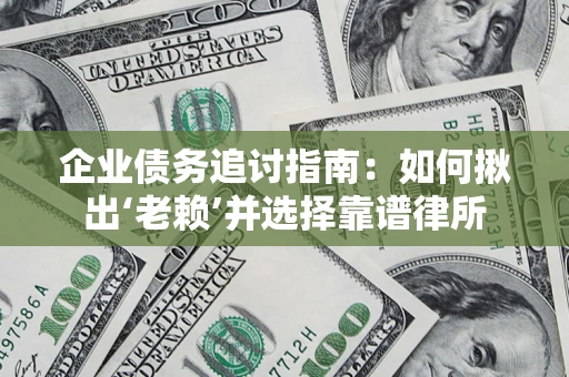 北京企业债务追讨指南：如何揪出‘老赖’并选择靠谱律所
