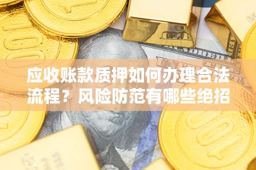 北京应收账款质押如何办理合法流程？风险防范有哪些绝招？