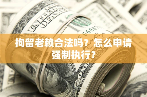 北京拘留老赖合法吗？怎么申请强制执行？