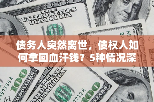 北京债务人突然离世，债权人如何拿回血汗钱？5种情况深度解析