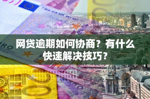 北京网贷逾期如何协商？有什么快速解决技巧？